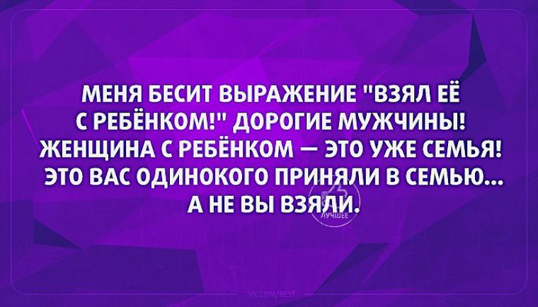 Которые забираем из нее. Меня бесит выражение взял ее с ребенком. Мужчина взял женщину с ребенком. Женщина бесит мужчину. Женщина с ребёнком это уже семья.