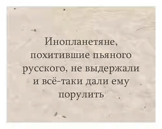 Перевод с пьяного на русский. Похитили инопланетяне пьяного русского. Анекдот про пришельцев и русских. Инопланетяне дали порулить. Анекдот про инопланетян и русских.