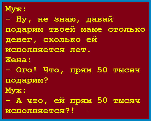 Сколько исполнилось есть. Давай подарим твоей маме столько денег сколько ей лет. Давай подарим твоей маме столько денег сколько ей лет анекдот. Муж: - ну не знаю давай подарим твоей маме. Анекдот давай подарим твоей маме столько.