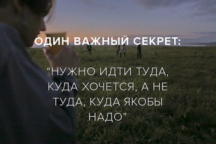 Мне нужно туда. Нужно идти туда куда хочется. Один важный секрет нужно идти туда куда. Нужно идти туда куда хочется а не туда куда якобы надо. Есть один важный секрет нужно идти туда куда хочется а не туда.