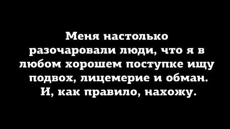 Настолько. Я настолько разочаровалась в людях. И как правило нахожу ищу подвох. Меня настолько разочаровали люди. Искала подвох и находила.