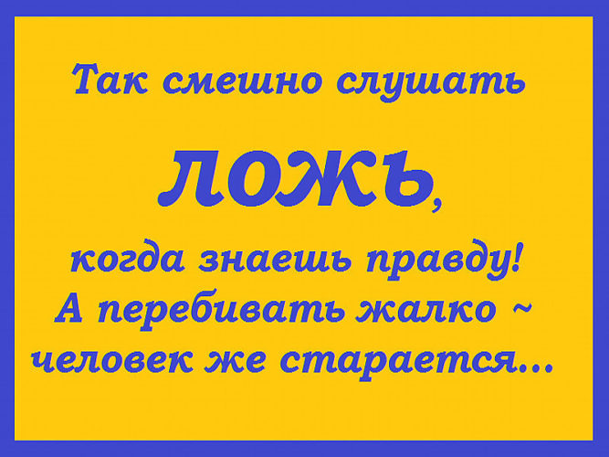 Так смешно слушать ложь когда знаешь правду а перебивать жалко человек же старается картинка