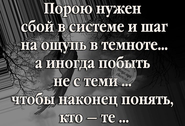 Порою нужен сбой в системе. Порою нужен сбой в системе и шаг. Порою нужен сбой в системе и шаг на ощупь в темноте. Порою нужен сбой в системе стих. Побыть не с теми чтобы понять кто.