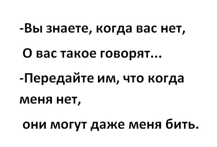 А вы даже это. Когда меня нет вы можете меня даже бить. Вы знаете о вас такое говорят. Когда меня нет они могут меня даже бить. Знаете когда вас нет про вас такое.