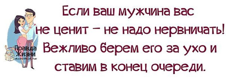 Цените мужиков. Мужчина не ценит. Если мужчина не ценит. Про мужчин с юмором правда жизни. Если муж не ценит жену.