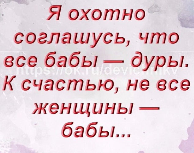 Бабы дуры. Я охотно соглашусь что все бабы. Не все женщины бабы. К счастью не все женщины бабы. Я охотно соглашусь что все бабы - дуры. К счастью не все.