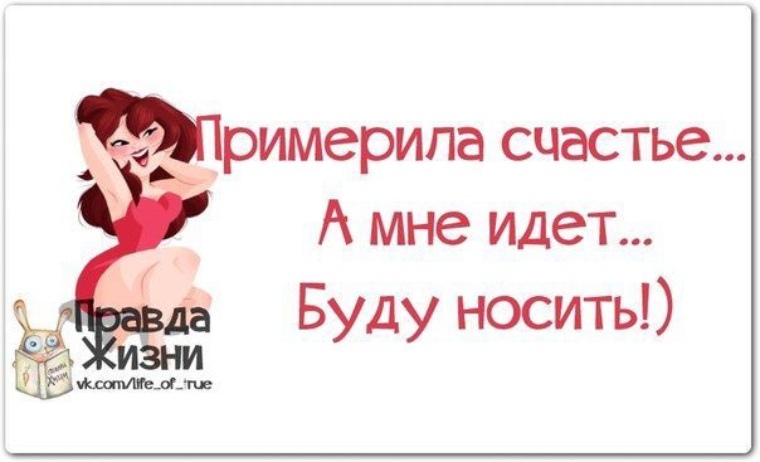 Правда идет. Правда жизни о женщинах. Афоризмы про женское счастье прикольные. Примерила счастье. Примерила счастье а мне идет буду.