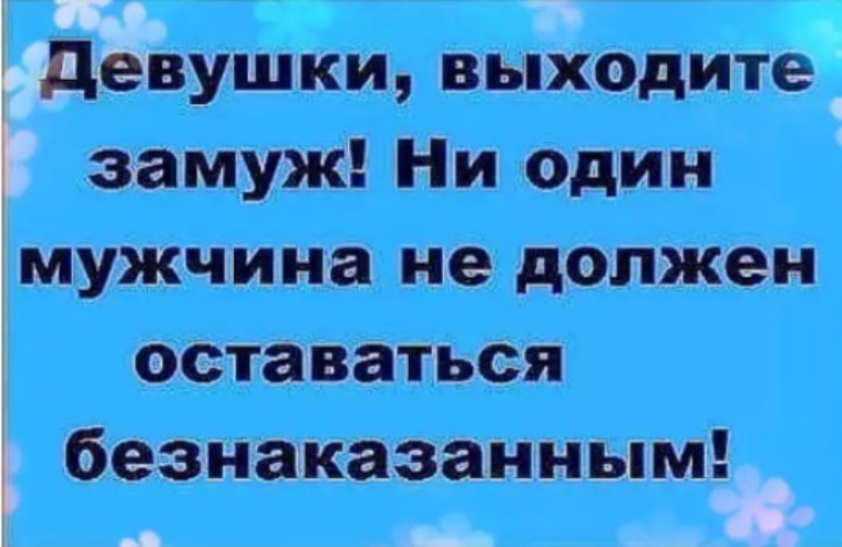 Остаться безнаказанным. Выходите девки замуж. Девочки не выходите замуж. Не один мужчина не должен остаться безнаказанным. Позвали замуж.