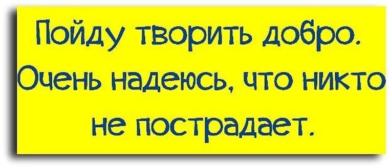 Добро пошло. Ушла творить добро. Пошла творить добро. Ушла творить добро надеюсь. Иду творить добро.