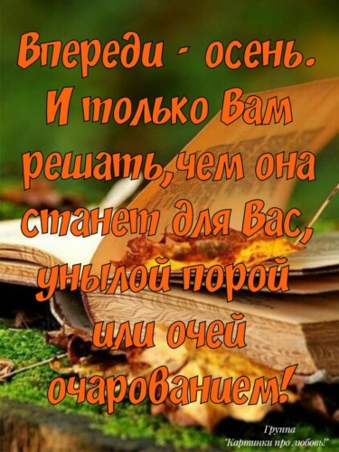 Впереди осень. Впереди хорошая осень. Впереди осень и только вам решать .... Весной сердце ошибается а осенью подводит итоги.