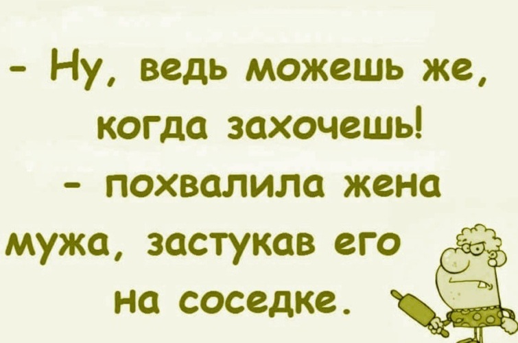 Что же можешь. Ведь можешь когда захочешь. Ведь могут же когда захотят. Ведь может когда захочет. Ведь можешь когда захочешь сказала жена мужу.