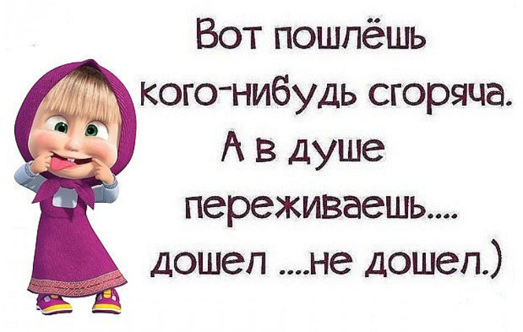 Послала. Вот пошлешь кого-нибудь сгоряча а в душе переживаешь дошел не дошел. Вот пошлешь кого-нибудь. Пошлёшь кого нибудь сгоряча. Пошлешь кого нибудь сгоряча а потом переживаешь.