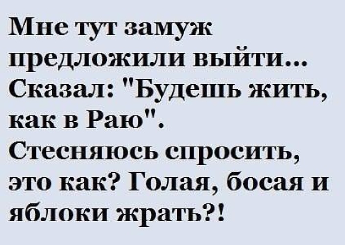 Как выйду сообщу ему. Мне тут замуж предложили выйти сказал будешь жить как в раю. Я не могу больше ходить на работу она меня портит. Как выйду сообщу ему. Анекдоты про жизнь.