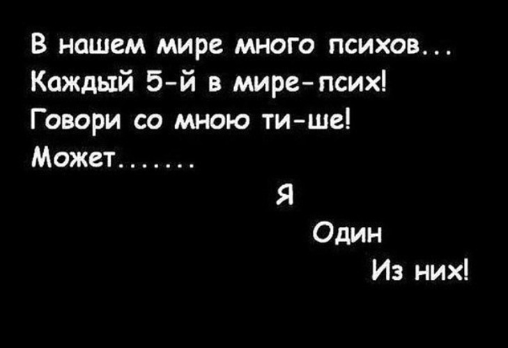 Может я один. Каждый пятый в мире псих говори со мной. В нашем мире много психов. Цитаты про психов. Внаше мире много психов.