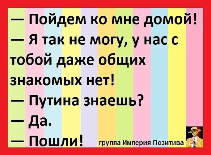 Общий знакомый. Анекдоты пойдем ко мне. Анекдот у нас даже нет общих знакомых. Общих знакомых нет Путина знаешь анекдоты. Пойдем ко мне домой я так не могу у нас даже общих знакомых нет.