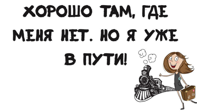 А у меня и так уже. Там где хорошо. Хорошо там где мы. Хорошо там где меня нет но я уже в пути. Хорошо там где меня нет.