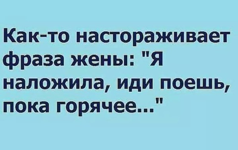 Пока не наемся. Как то настораживает фраза жены. Пойдём петь. Иди поешь. Есть пока не наелся.