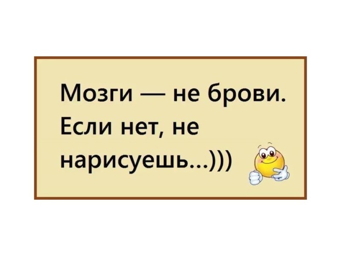 Мозги не брови если нет не нарисуешь