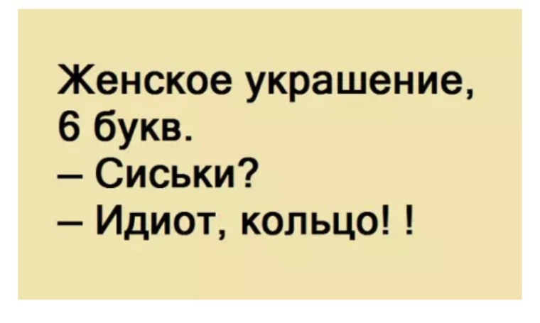 Шутка буква. Женское украшение 6 букв сиськи. - Женское украшение, шесть букв? - Сиськи! - Дурак!) Кольцо!.