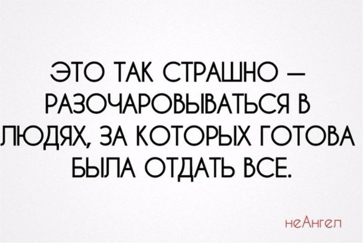 Ради любви готов на все. Это так страшно разочаровываться в людях за которых. Все отдать была готова. Страшнее всего разочароваться в человеке. Мысли великих людей.