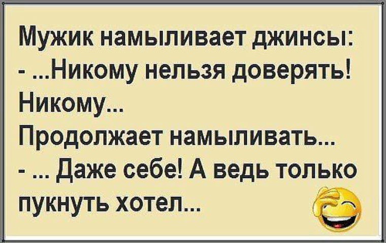 В этом мире никому нельзя доверять. Никому нельзя доверять анекдот. Никому нельзя верить даже себе. Анекдот никому не доверяй даже себе. Никому верить нельзя анекдот.