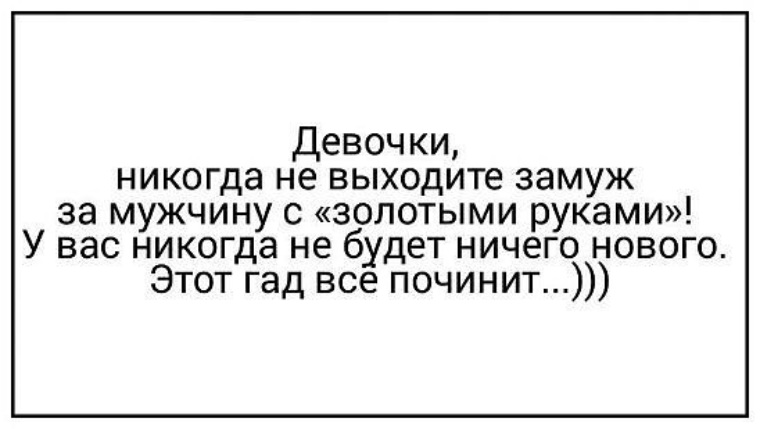 Которая никогда не выйдет из. Девочки никогда не выходите замуж за мужчину с золотыми руками. Не выходи замуж за мужика с золотыми руками. Не выходите замуж за мужчину с золо. Не выходите девки замуж за мужика с золотыми руками.