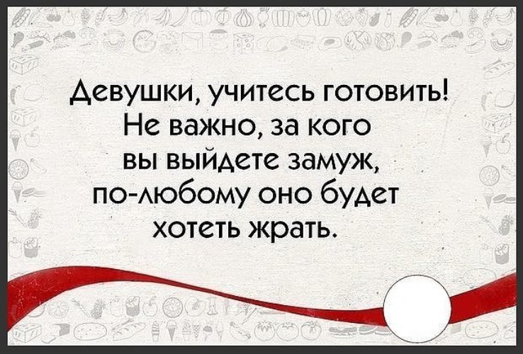 Оно хочет есть. Оно будет хотеть жрать. Цитата готовить. Девушки учитесь готовить неважно за кого вы. Афоризмы люблю готовить.