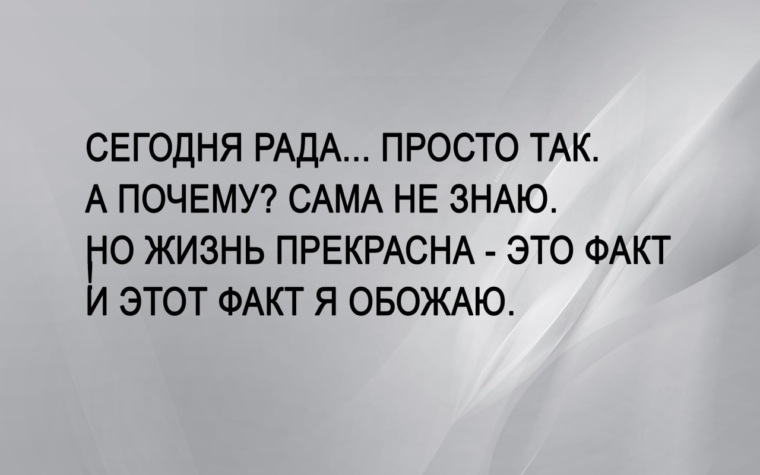 Почему сама. Сегодня рада просто так а почему сама не знаю. Жизнь прекрасна это факт и этот факт я обожаю. Сегодня рада просто так. Сегодня просто рада.