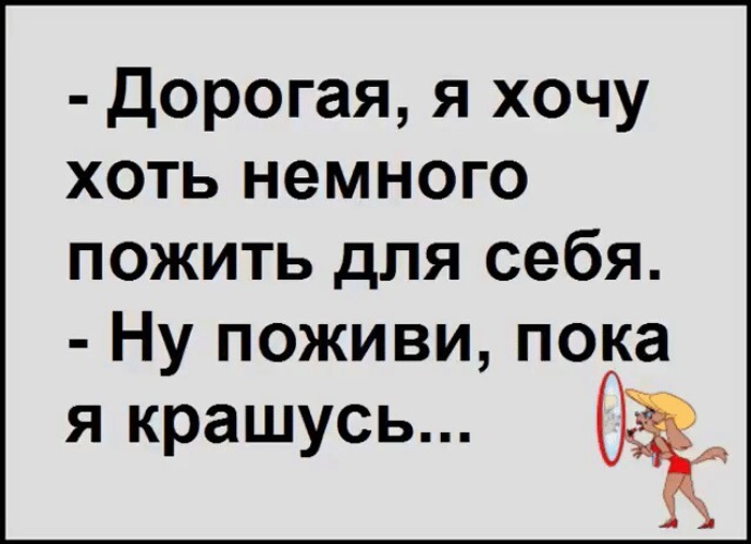 Хочу немного. Хочу немного пожить для себя. Хочется пожить для себя. Дорогая я хочу пожить для себя ну поживи пока я крашусь. Дорогая я хочу пожить немного для себя.