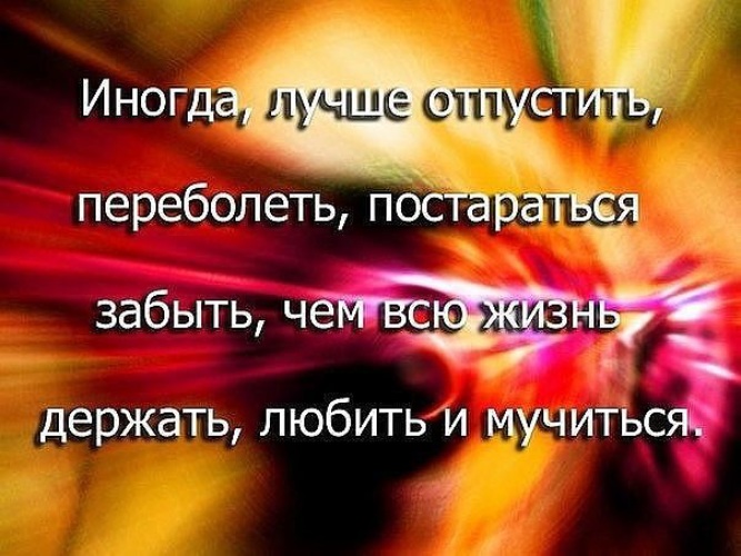 Держать больнее. Иногда лучше отпустить переболеть и забыть. Лучше забыть. Иногда лучше отпустить чем держать. Иногда проще отпустить чем держать.