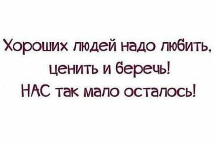 Хороших людей меньше. Хороших людей надо любить ценить и беречь. Хороших людей надо любить ценить. Хороших людей надо любить ценить и беречь нас и так мало осталось. Хороших людей осталось мало берегите меня.