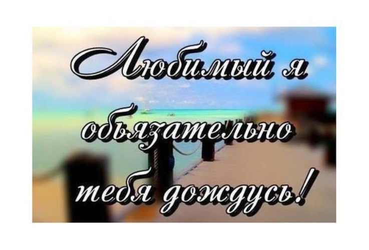 Подожди любимый. Я тебя дождусь. Я дождусь тебя любимый. Картинки я дождусь тебя любимый. Стих любимому я дождусь тебя.