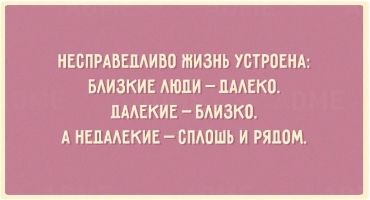 Дочь нигде не работает. Высказывания о непредсказуемости женщины. Близкие далеко а недалекие сплошь. Близкие люди далеко далекие близко а недалекие сплошь и рядом. Несправедливо жизнь устроена близкие далеко далекие близко.