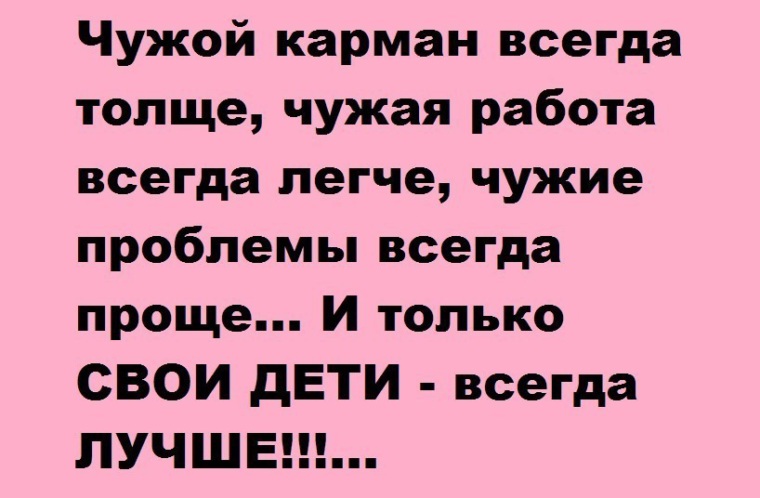 Всегда чужая. Чужой карман всегда толще чужая работа всегда легче. Чужие проблемы всегда проще чужой карман толще чужая работа. И только свои дети всегда лучше. Свои дети всегда лучше.