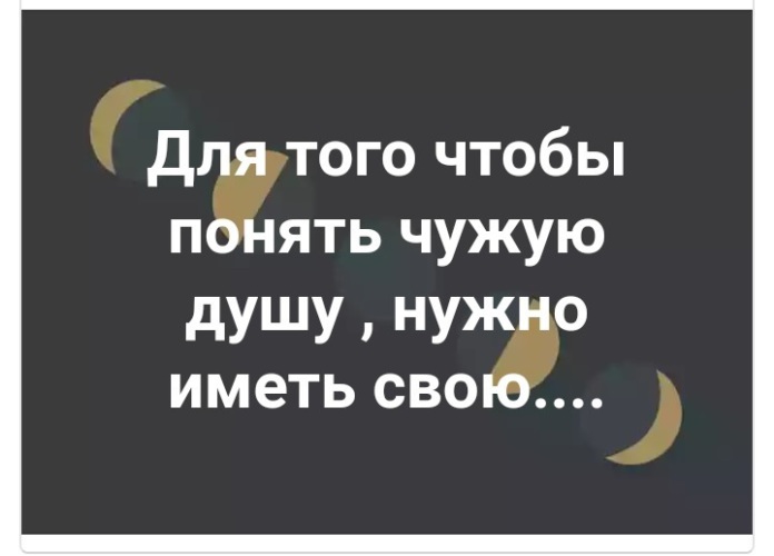 В чужую душу не. Чтобы понять чужую душу надо иметь свою. Для того чтобы понять чужую душу надо иметь свою.