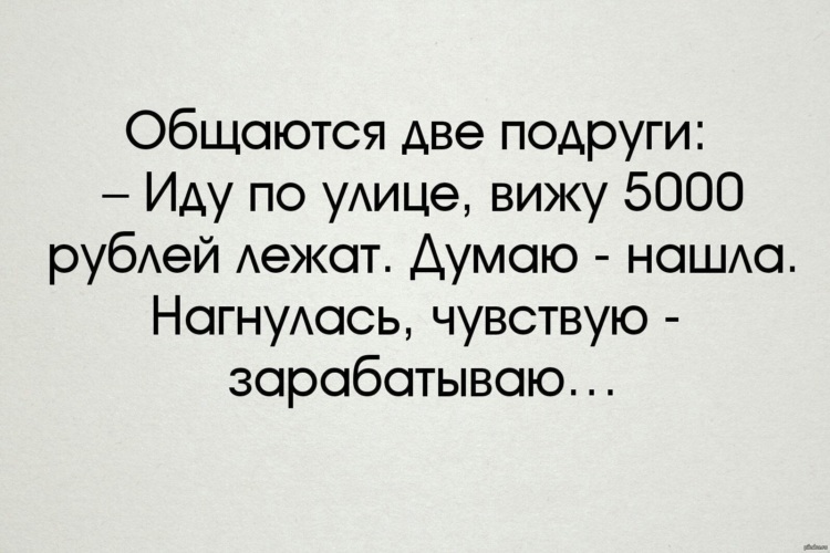 Думал не найду. Думала нашла а нет зарабатываю. Думала нашла. Нагнулась - чувствую зарабатываю.. Наклонилась чувствую зарабатываю. Анекдот думала нашла а нет зарабатываю.