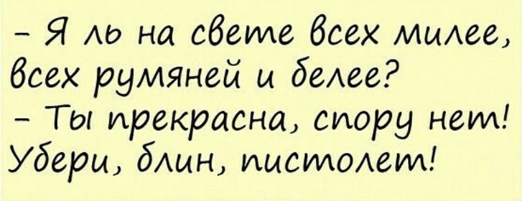 Я на свете всех румяней. Вы прекрасны спору нет. Ты на свете всех милее всех румяней и белее. Спору нет ты прекрасней всех на свете. Ты прекрасна спору нет положи свой пистолет.