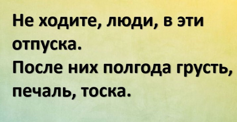 Не ходите люди в эти отпуска после них полгода грусть печаль тоска картинка