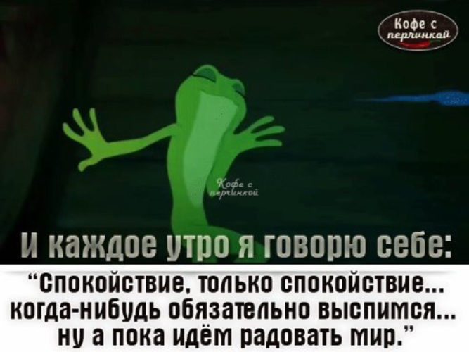 Идите с миром. И каждое утро я говорю себе спокойствие только спокойствие. Идем покорять мир доброе утро. Спокойствие только спокойствие цитаты. Когда нибудь выспимся а пока идем радовать мир.