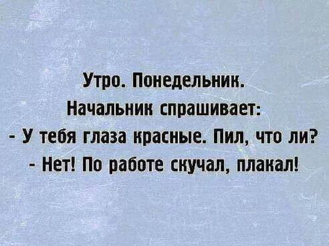 Примешь красную. Анекдот про понедельник прикольные. По работе скучала плакала. Утро понедельник начальник спрашивает у тебя глаза красные пил. Почему у тебя глаза красные плакал на работу.