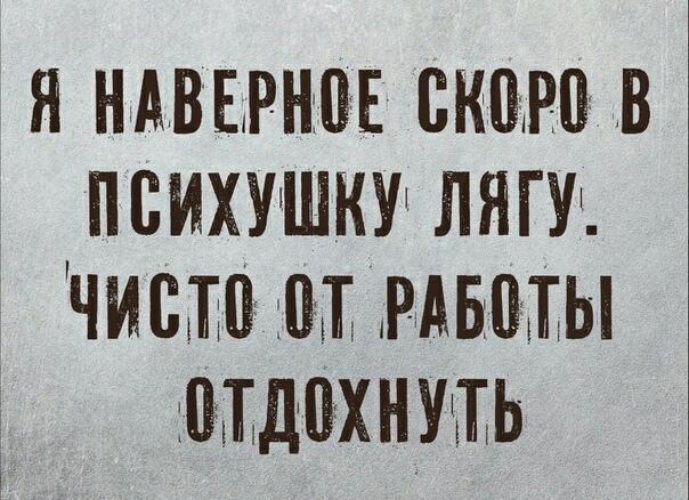 Ляг отдохни. В психушку лягу чисто от работы отдохнуть. Я наверное скоро в психушку лягу чисто от работы. Я наверно, скоро в психушку лягу – чисто от работы отдохнуть.. Я скоро в психушку лягу чисто от работы отдохнуть.