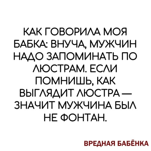 Запомнила говори. Как говорила моя бабушка мужчин надо запоминать по люстрам. Мужчин надо запоминать по люстрам. Мужчин запоминают по люстрам. Как говорила моя бабушка если запомнила люстру.