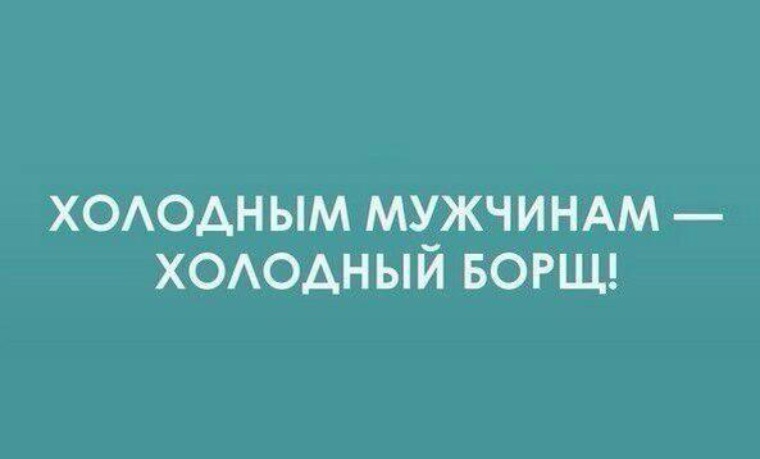 Холодным мужчинам. Холодным мужчинам холодный борщ. Холодному мужу холодный борщ. Холодный муж картинки. Холодный парень.