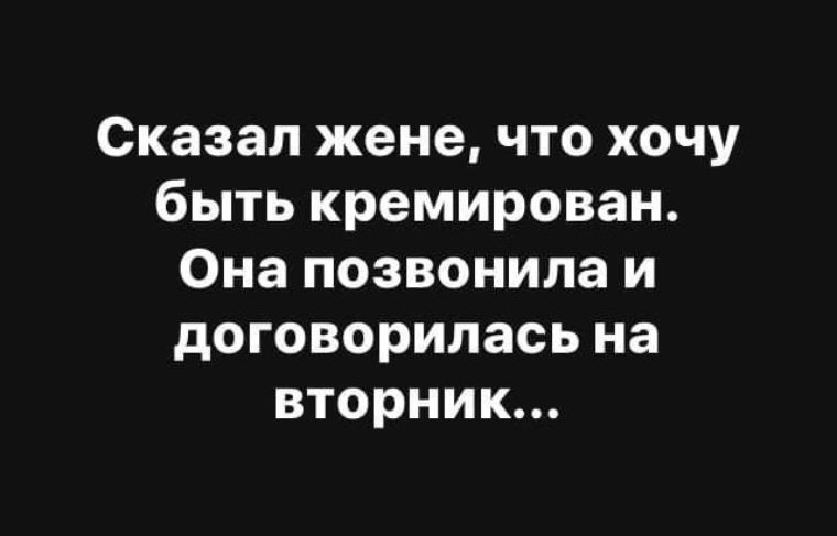 Позвоню договоримся. Сказал жене что хочу быть кремированным. Что сказать жене. Сказал жене что хочу быть кремирован она позвонила. Сказал жене что хочу чтобы меня кремировали.