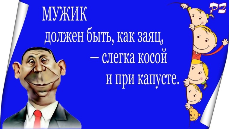 Мужик должен быть как заяц слегка косой и при капусте