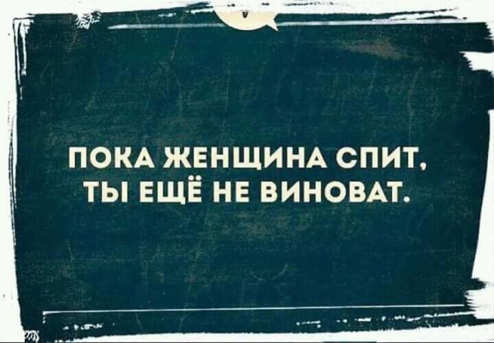 Пока фразой. Пока женщина спит ты еще не виноват. Пока женщина спит мужчина не виноват. Я еще и виноват. Ты виноват.