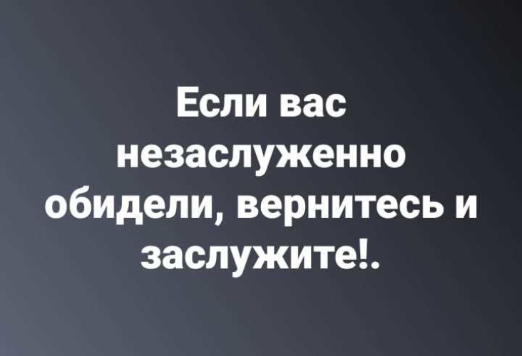 Если вас незаслуженно обидели вернитесь и заслужите картинка