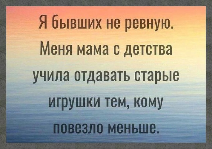 Мало повезти. Я не ревную бывших мама с детства учила. Мама с детства учила меня отдавать старые игрушки. Я не ревную бывших мама с детства учила отдавать старые игрушки. Меня с детства учили отдавать старые игрушки тем кому повезло меньше.