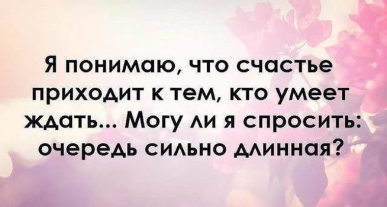 Счастье приходи. Счастье приходит к тому кто умеет ждать. Лучшее приходит к тому кто умеет ждать. Все приходит вовремя для того кто умеет ждать. Счастье приходит к тому кто.