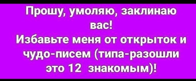 Прошу другое. Не присылайте мне письма счастья. Просьба не присылать письма счастья. Открытки не присылайте мне писем счастья. Прошу вас не присылать мне письма счастья.